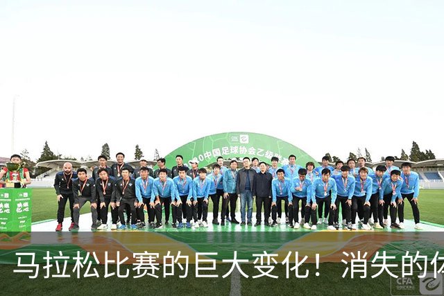 马拉松比赛的巨大变化！消失的体检报告